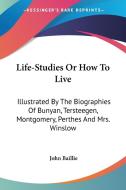 Life-studies Or How To Live: Illustrated By The Biographies Of Bunyan, Tersteegen, Montgomery, Perthes And Mrs. Winslow di John Baillie edito da Kessinger Publishing, Llc
