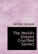 The World's Sixteen Crucified Saviors di Kersey Graves edito da BiblioLife