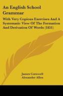 An English School Grammar: With Very Copious Exercises And A Systematic View Of The Formation And Derivation Of Words (1851) di James Cornwell, Alexander Allen edito da Kessinger Publishing, Llc