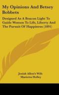 My Opinions and Betsey Bobbets: Designed as a Beacon Light to Guide Women to Life, Liberty and the Pursuit of Happiness (1891) di Allen's Wife Josiah Allen's Wife, Marietta Holley, Josiah Allen's Wife edito da Kessinger Publishing
