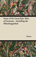 Some of the Great Epic Tales of Germany - Including the Niberlungenlied di Anon. edito da Sabine Press