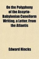 On The Polyphony Of The Assyrio-babylonian Cuneiform Writing, A Letter. From The Atlantis di Edward Hincks edito da General Books Llc