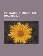 Education Through The Imagination di Margaret Mcmillan edito da General Books Llc