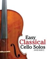 Easy Classical Cello Solos: Featuring Music of Bach, Mozart, Beethoven, Tchaikovsky and Others. di Javier Marc, Javier Marco edito da Createspace
