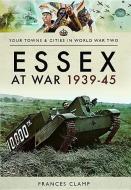 Essex at War 1939 - 1945 di Frances Clamp edito da Pen & Sword Books Ltd