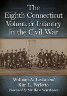 The Eighth Connecticut Volunteer Infantry In The Civil War di William A. Liska, Kim L. Perlotto edito da McFarland & Co Inc
