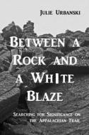 Between a Rock and a White Blaze: Searching for Significance on the Appalachian Trail di Julie Urbanski edito da Createspace