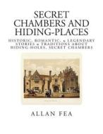 Secret Chambers and Hiding Places: Historic, Romantic, & Legendary Stories & Traditions about Hiding-Holes, Secret Chambers di Allan Fea edito da Createspace