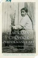 Clackamas Chinook Performance Art di Victoria Howard edito da University Of Nebraska Press