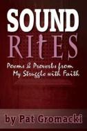 Sound Rites: Proverbs and Poems from My Crisis of Faith di Pat Gromacki edito da Createspace