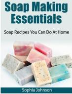 Soap Making Essentials: Soap Recipes You Can Do at Home di Sophia Johnson edito da Createspace Independent Publishing Platform