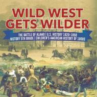 Wild West Gets Wilder | The Battle Of Alamo | U.S. History 1820-1850 | History 5th Grade | Children's American History Of 1800s di Baby Professor edito da Speedy Publishing LLC