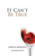 It Can't Be True di John R. P. Mwakyusa edito da Partridge India