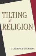 Tilting At Religion di Glenn W. Ferguson edito da Prometheus Books