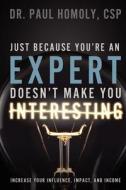 Just Because You're an Expert ... Doesn't Make You Interesting di Csp Dr Paul Homoly edito da Annotation Press