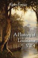 A History of Louisiana Vol. 4 di Alcee Fortier edito da Cornerstone Book Publishers