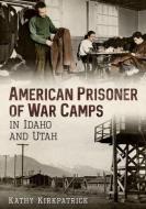 American Prisoner of War Camps in Idaho and Utah di Kathy Kirkpatrick edito da AMER THROUGH TIME