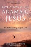 Revelations of the Aramaic Jesus: The Hidden Teachings on Life and Death di Neil Douglas-Klotz edito da HAMPTON ROADS PUB CO INC