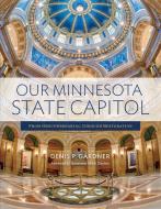 Our Minnesota State Capitol: From Groundbreaking Through Restoration di Denis Gardner edito da MINNESOTA HISTORICAL SOC PR