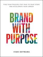 Brand with Purpose: Find Your Passion, Stay True to Your Story, and Accelerate Your Career Brand with Purpose: Find Your Passion, Stay True to Your Story, and Accelerate Your Career