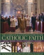 Complete Illustrated Guide to the Catholic Faith di Charles Phillips edito da Anness Publishing