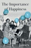 The Importance of Happiness: Noël Coward and the Actors' Orphanage di Elliot James edito da TROUBADOR PUB LTD
