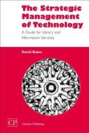 The Strategic Management of Technology: A Guide for Library di David Baker edito da CHANDOS PUB