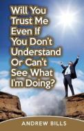 Will You Trust Me If You Don't Understand or Can't See What I'm Doing? di Andrew Bills edito da A B M Publications