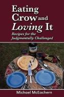 Eating Crow and Loving It: Recipes for the Judgmentally Challenged di Michael McEachern edito da MILL CITY PR