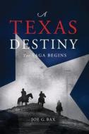 A Texas Destiny: The Saga Begins di Joe G. Bax edito da Emerald Book Co