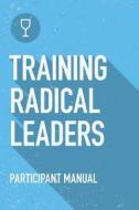 Training Radical Leaders: Participant Guide: A Manual to Train Leaders in Small Groups and House Churches to Lead Church-Planting Movements di Daniel B. Lancaster edito da T4t Press