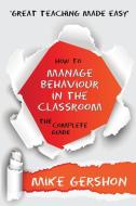 How to Manage Behaviour in the Classroom The Complete Guide di Mike Gershon edito da Learning Sciences International