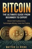 Bitcoin: The Ultimate Guide from Beginner to Expert: Bitcoin and Cryptocurrency di Matteo Le Riche edito da Createspace Independent Publishing Platform