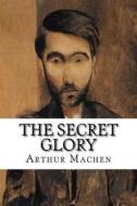 The Secret Glory di Arthur Machen edito da Createspace Independent Publishing Platform