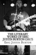 The Literary Works of Eric Justin Burton: 2016-2017 di Eric Justin Burton edito da Createspace Independent Publishing Platform