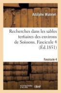 Recherches Dans Les Sables Tertiaires Des Environs De Soissons. Fascicule 4 di WATELET-A edito da Hachette Livre - BNF