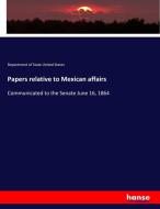 Papers relative to Mexican affairs di Department Of State United States edito da hansebooks