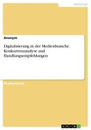Digitalisierung in der Medienbranche. Konkurrenzanalyse und Handlungsempfehlungen di Anonym edito da GRIN Verlag