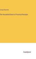 The Household Book of Practical Receipts di George Reynolds edito da Anatiposi Verlag