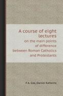 A Course Of Eight Lectures On The Main Points Of Difference Between Roman Catholics And Protestants di F A Cox, Daniel Katterns edito da Book On Demand Ltd.
