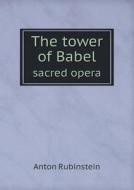 The Tower Of Babel Sacred Opera di Anton Rubinstein, F W Rosierj edito da Book On Demand Ltd.