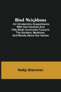 Bird Neighbors; An Introductory Acquaintance with One Hundred and Fifty Birds Commonly Found in the Gardens, Meadows, and Woods About Our Homes di Neltje Blanchan edito da Alpha Editions