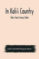 In Kali's Country; Tales from Sunny India di Emily Churchill Thompson Sheets edito da Alpha Editions