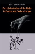 Party Colonisation of the Media in Central and Eastern Europe di Peter Bajomi-Lazar edito da CENTRAL EUROPEAN UNIVERSITY PRESS