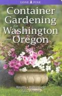 Container Gardening for Washington and Oregon di Marianne Binetti, Don Williamson, Alison Beck edito da LONE PINE PUB