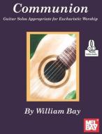 Communion: Guitar Solos Appropriate for Eucharistic Worship di William Bay edito da WILLIAM BAY MUSIC