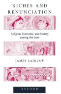 Riches and Renunciation: Religion, Economy, and Society Among the Jains di James Laidlaw edito da OXFORD UNIV PR