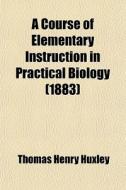 A Course Of Elementary Instruction In Practical Biology (1883) di Thomas Henry Huxley edito da General Books Llc