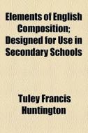 Elements Of English Composition; Designed For Use In Secondary Schools di Tuley Francis Huntington edito da General Books Llc