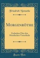 Morgenrothe: Gedanken Uber Den Moralischen Vorurtheile (Classic Reprint) di Friedrich Wilhelm Nietzsche edito da Forgotten Books